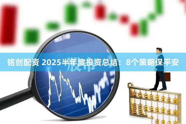 铭创配资 2025半年度投资总结：8个策略保平安