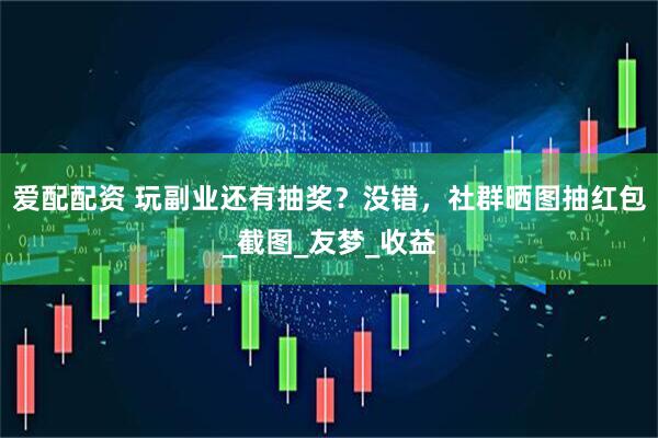 爱配配资 玩副业还有抽奖？没错，社群晒图抽红包_截图_友梦_收益
