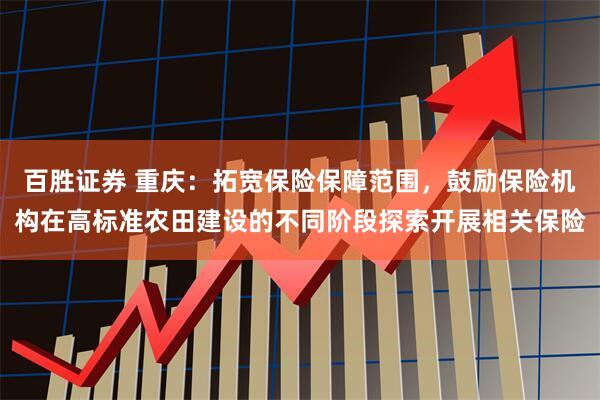 百胜证券 重庆：拓宽保险保障范围，鼓励保险机构在高标准农田建设的不同阶段探索开展相关保险