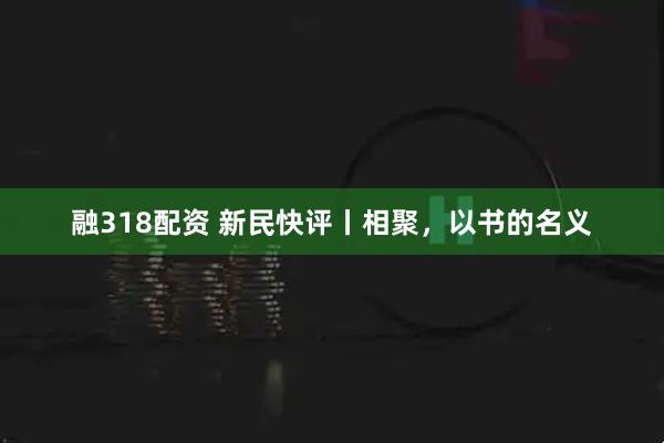 融318配资 新民快评丨相聚，以书的名义