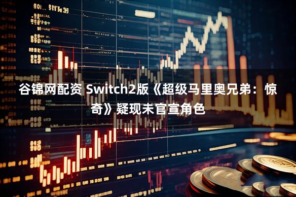 谷锦网配资 Switch2版《超级马里奥兄弟：惊奇》疑现未官宣角色