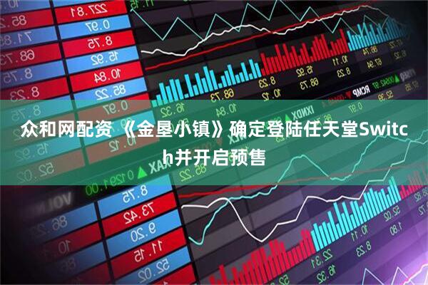 众和网配资 《金垦小镇》确定登陆任天堂Switch并开启预售