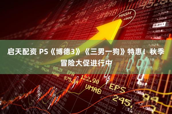 启天配资 PS《博德3》《三男一狗》特惠！秋季冒险大促进行中