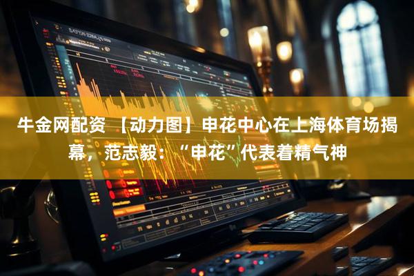牛金网配资 【动力图】申花中心在上海体育场揭幕,范志毅:“申花”代表着精气神