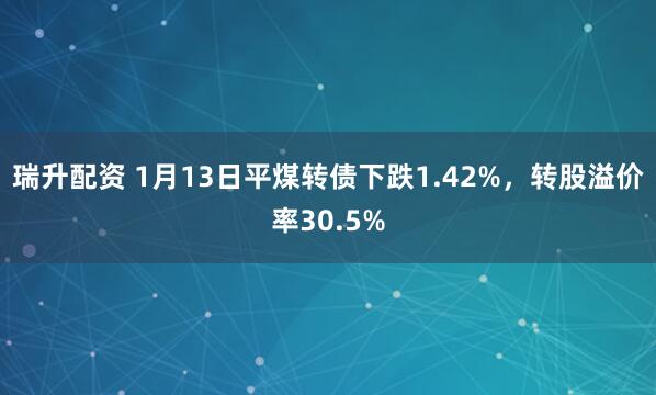 瑞升配资 1月13日平煤转债下跌1.42%，转股溢价率30.5%