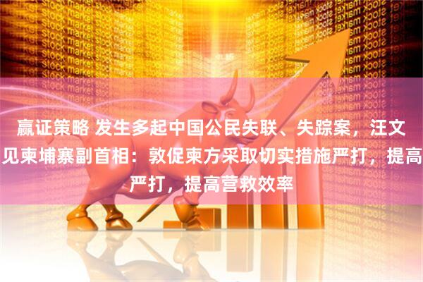 赢证策略 发生多起中国公民失联、失踪案，汪文斌大使约见柬埔寨副首相：敦促柬方采取切实措施严打，提高营救效率